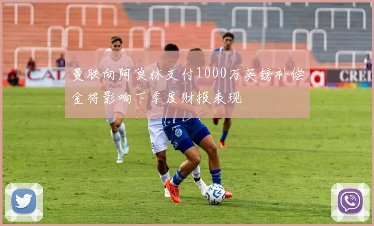 曼联向阿莫林支付1000万英镑补偿金将影响下季度财报表现