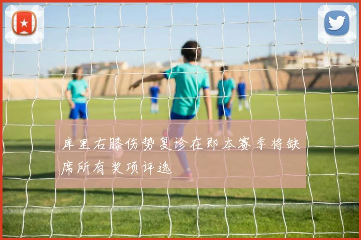 库里右膝伤势复诊在即本赛季将缺席所有奖项评选