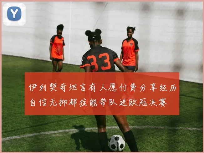 伊利契奇坦言有人愿付费分享经历自信无抑郁症能带队进欧冠决赛