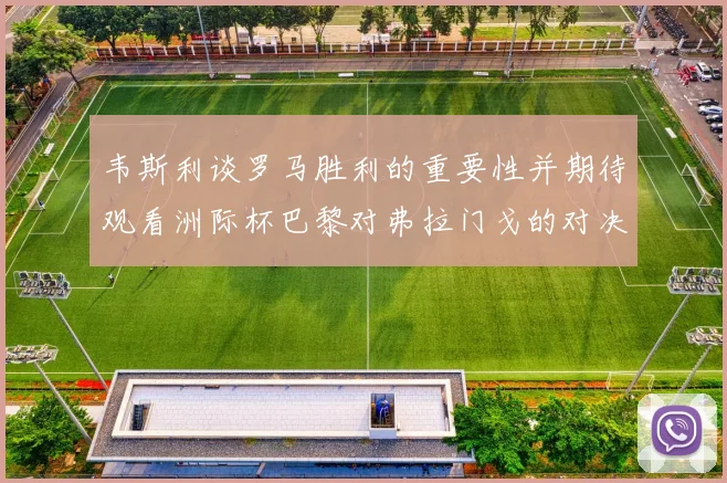 韦斯利谈罗马胜利的重要性并期待观看洲际杯巴黎对弗拉门戈的对决
