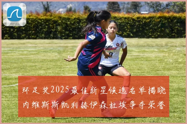 环足奖2025最佳新星候选名单揭晓内维斯斯凯利赫伊森杜埃争夺荣誉
